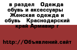  в раздел : Одежда, обувь и аксессуары » Женская одежда и обувь . Краснодарский край,Армавир г.